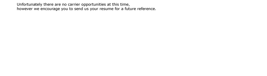 Unfortunately there are no carrier opportunities at this time,  however we encourage you to send us your resume for a future reference. 